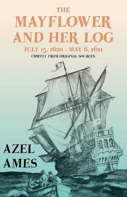 The Mayflower and Her Log - July 15, 1620 - May 6, 1621 - Chiefly from Original Sources: With the Essay 'The Myth of the Mayflower' by G. K. Chesterton - Azel Ames - cover