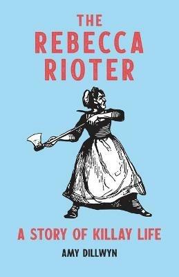 The Rebecca Rioter: A Story of Killay Life - Amy Dillwyn - cover