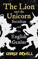 The Lion and the Unicorn - Socialism and the English Genius: With the Introductory Essay 'Notes on Nationalism' - George Orwell - cover