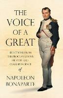 The Voice of a Great - Selections from the Proclamations, Speeches and Correspondence of Napoleon Bonaparte - Napoleon Bonaparte - cover