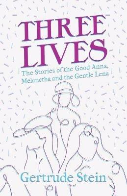 Three Lives - The Stories of the Good Anna, Melanctha and the Gentle Lena;With an Introduction by Sherwood Anderson - Gertrude Stein - cover