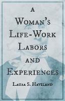 A Woman's Life-Work - Labors and Experiences of Laura S. Haviland - Laura S Haviland - cover