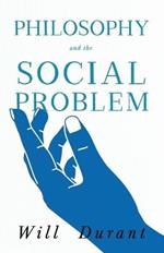 Philosophy and the Social Problem;Including a Critical Review