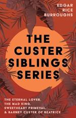 The Custer Siblings Series;The Eternal Lover, The Mad King, Sweetheart Primeval, & Barney Custer of Beatrice