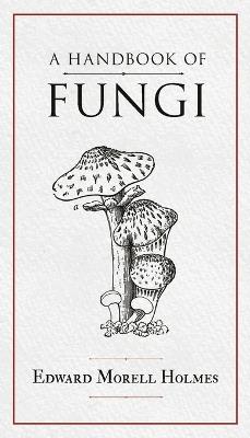 A Handbook of Fungi - Edward Morell Holmes - cover