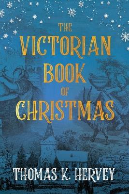 The Victorian Book of Christmas: Illustrated Traditions of the Festive Season - Thomas K Hervey - cover