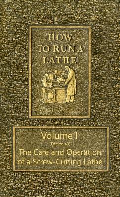How to Run a Lathe - Volume I (Edition 43) the Care and Operation of a Screw-Cutting Lathe - J J O'Brien,M W O'Brien - cover