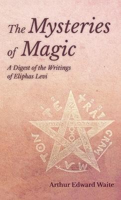 The Mysteries of Magic - A Digest of the Writings of Eliphas Levi - Arthur Edward Waite - cover