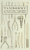 Taxidermy - A Complete Guide to the Methods of Collecting, Preparing, Mounting and Displaying Animals - Various - cover
