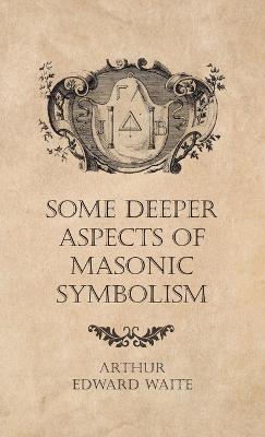 Some Deeper Aspects of Masonic Symbolism - Arthur Edward Waite - cover