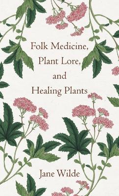 Folk Medicine, Plant Lore, and Healing Plants - Jane Wilde - cover
