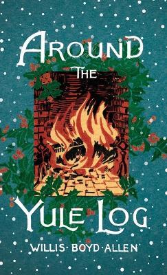 Around the Yule Log: A Victorian Collection of Christmas Stories and Yuletide Writings - Willis Boyd Allen - cover
