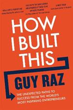 How I Built This: The Unexpected Paths to Success From the World's Most Inspiring Entrepreneurs