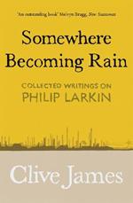 Somewhere Becoming Rain: Collected Writings on Philip Larkin