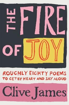 The Fire of Joy: Roughly 80 Poems to Get by Heart and Say Aloud - Clive James - cover