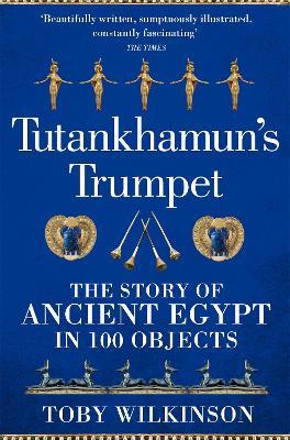Tutankhamun's Trumpet: The Story of Ancient Egypt in 100 Objects - Toby Wilkinson - cover