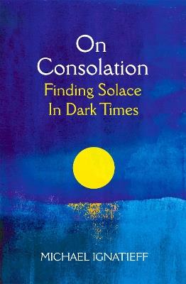 On Consolation: Finding Solace in Dark Times - Michael Ignatieff - cover
