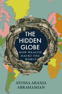 The Hidden Globe: How Wealth Hacks the World - Atossa Araxia Abrahamian - cover