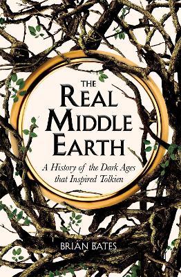 The Real Middle-Earth: A History of the Dark Ages that Inspired Tolkien - Brian Bates - cover