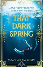That Dark Spring: A True Story of Death and Desire in 1920s Provence