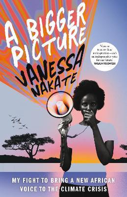 A Bigger Picture: My Fight to Bring a New African Voice to the Climate Crisis - Vanessa Nakate - cover