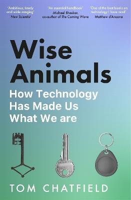 Wise Animals: How Technology Has Made Us What We Are - Tom Chatfield - cover