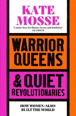 Warrior Queens & Quiet Revolutionaries: How Women (Also) Built the World - Kate Mosse - cover
