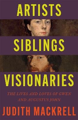 Artists, Siblings, Visionaries: The lives and loves of Gwen and Augustus John - Judith Mackrell - cover