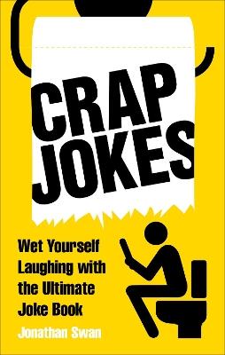 Crap Jokes: Wet Yourself Laughing with the Ultimate Joke Book - Jonathan Swan - cover