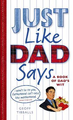 Just Like Dad Says: A Book of Dad's Wit - Geoff Tibballs - cover