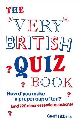 The Very British Quiz Book: How d’you make a proper cup of tea? (and 720 other essential questions) - Geoff Tibballs - cover