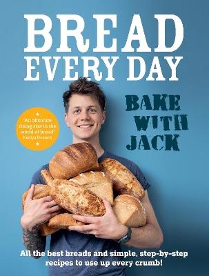 BAKE WITH JACK – Bread Every Day: All the best breads and simple, step-by-step recipes to use up every crumb - Jack Sturgess - cover