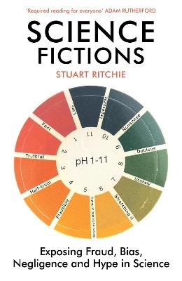 Science Fictions: Exposing Fraud, Bias, Negligence and Hype in Science - Stuart Ritchie - cover