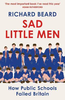 Sad Little Men: Inside the secretive world that shaped Boris Johnson - Richard Beard - cover