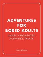 Adventures for Bored Adults: Games. Challenges. Activities. Treats.