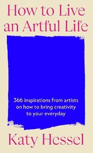How To Live An Artful Life: 366 Inspirations from Artists on how to Bring Creativity to Your Everyday
