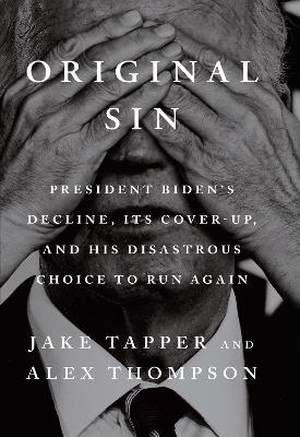 Original Sin: President Biden's decline, its cover-up, and his disastrous choice to run again - Jake Tapper,Alex Thompson - cover