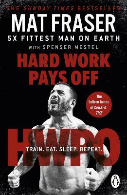 Hard Work Pays Off: Transform Your Body and Mind with CrossFit’s Five-Time Fittest Man on Earth - Mat Fraser - cover
