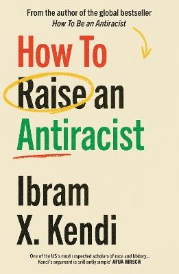 How To Raise an Antiracist: FROM THE GLOBAL MILLION COPY BESTSELLING AUTHOR - Ibram X. Kendi - cover