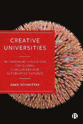 Creative Universities: Reimagining Education for Global Challenges and Alternative Futures - Anke Schwittay - cover
