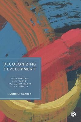 Decolonizing Development: Food, Heritage and Trade in Post-Authoritarian Environments - Jennifer Keahey - cover