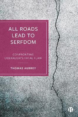All Roads Lead to Serfdom: Confronting Liberalism's Fatal Flaw - Thomas Aubrey - cover