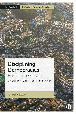 Disciplining Democracies: Human Insecurity in Japan-Myanmar Relations - Lindsay Black - cover