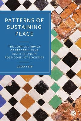 Patterns of Sustaining Peace: The Complex Impact of Peacebuilding Institutions in Post-Conflict Societies - Julia Leib - cover