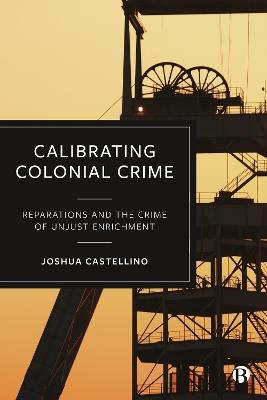 Calibrating Colonial Crime: Reparations and The Crime of Unjust Enrichment - Joshua Castellino - cover