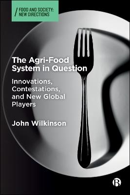 The Agri-Food System in Question: Innovations, Contestations, and New Global Players - John Wilkinson - cover