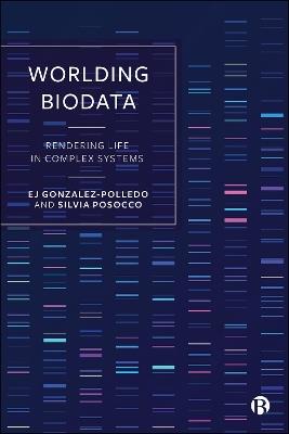 Worlding Biodata: Rendering Life in Complex Systems - EJ Gonzalez-Polledo,Silvia Posocco - cover