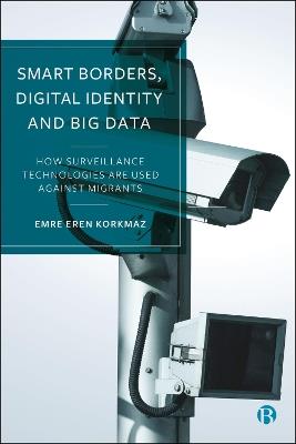 Smart Borders, Digital Identity and Big Data: How Surveillance Technologies Are Used Against Migrants - Emre Korkmaz - cover