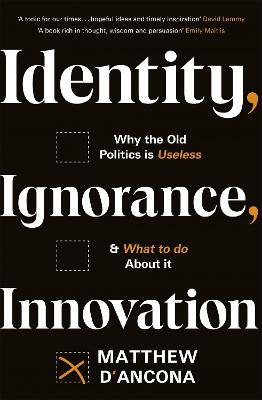 Identity, Ignorance, Innovation: Why the old politics is useless - and what to do about it - Matthew d'Ancona - cover