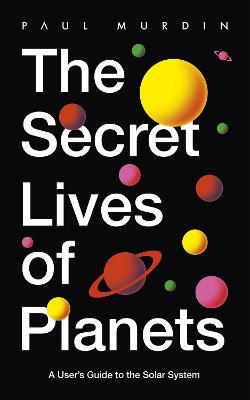 The Secret Lives of Planets: A User's Guide to the Solar System - BBC Sky At Night's Best Astronomy and Space Books of 2019 - Paul Murdin - cover